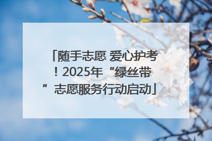 随手志愿 爱心护考！2025年“绿丝带”志愿服务行动启动