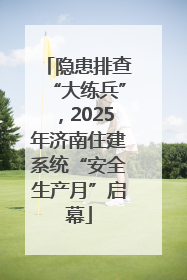 隐患排查“大练兵”，2025年济南住建系统“安全生产月”启幕