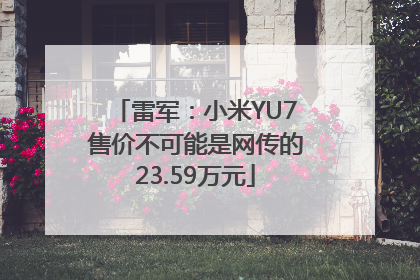 雷军：小米YU7售价不可能是网传的23.59万元