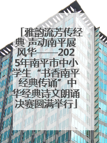 雅韵流芳传经典 声动南平展风华——2025年南平市中小学生“书香南平 经典传诵”中华经典诗文朗诵决赛圆满举行