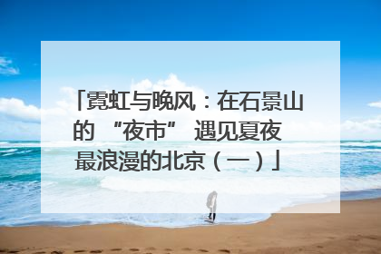 霓虹与晚风：在石景山的 “夜市” 遇见夏夜最浪漫的北京（一）