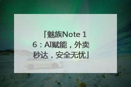 魅族Note 16：AI赋能，外卖秒达，安全无忧