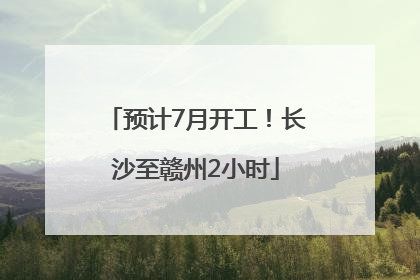 预计7月开工！长沙至赣州2小时