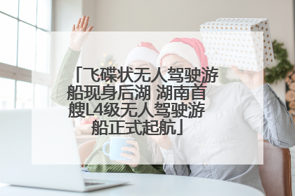 飞碟状无人驾驶游船现身后湖 湖南首艘L4级无人驾驶游船正式起航