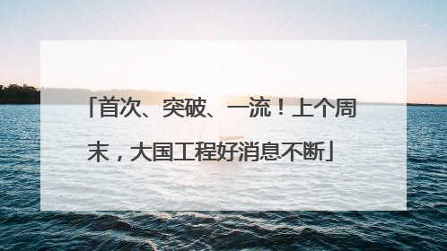 首次、突破、一流！上个周末，大国工程好消息不断