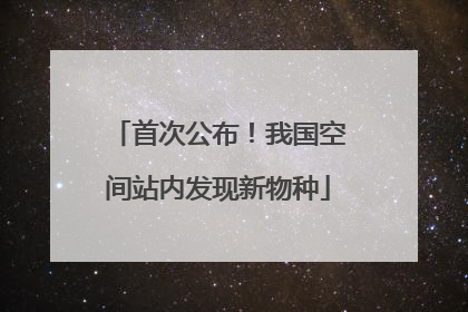 首次公布！我国空间站内发现新物种
