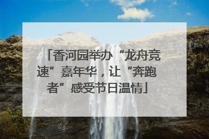 香河园举办“龙舟竞速”嘉年华，让“奔跑者”感受节日温情