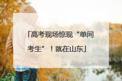 高考现场惊现“单间考生”！就在山东