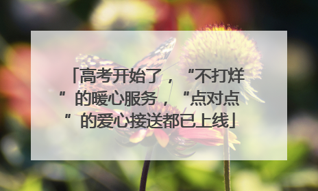 高考开始了，“不打烊”的暖心服务，“点对点”的爱心接送都已上线