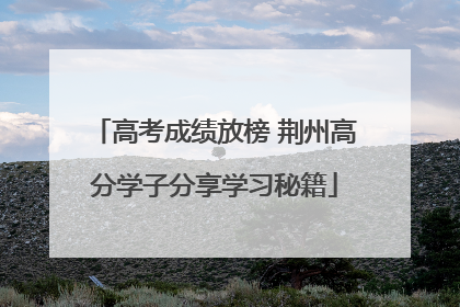 高考成绩放榜 荆州高分学子分享学习秘籍