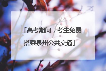 高考期间，考生免费搭乘泉州公共交通