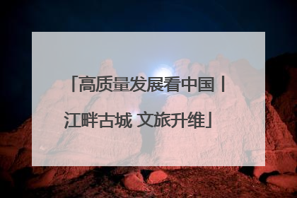 高质量发展看中国丨江畔古城 文旅升维