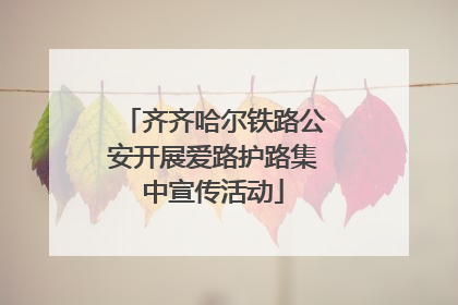 齐齐哈尔铁路公安开展爱路护路集中宣传活动