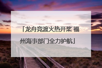 龙舟竞渡火热开桨 福州海事部门全力护航