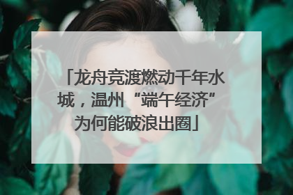 龙舟竞渡燃动千年水城，温州“端午经济”为何能破浪出圈