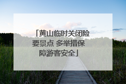 黄山临时关闭险要景点 多举措保障游客安全