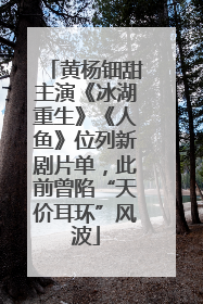 黄杨钿甜主演《冰湖重生》《人鱼》位列新剧片单，此前曾陷“天价耳环”风波
