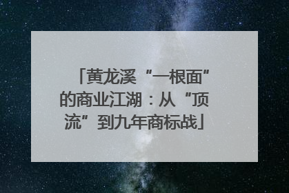 黄龙溪“一根面”的商业江湖：从“顶流”到九年商标战