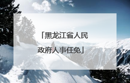 黑龙江省人民政府人事任免