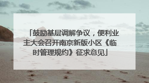 鼓励基层调解争议，便利业主大会召开南京新版小区《临时管理规约》征求意见