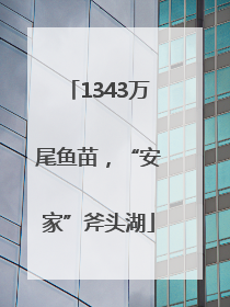 1343万尾鱼苗，“安家”斧头湖