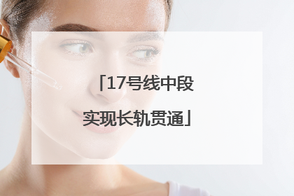17号线中段实现长轨贯通