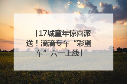 17城童年惊喜派送！滴滴专车“彩蛋车”六一上线