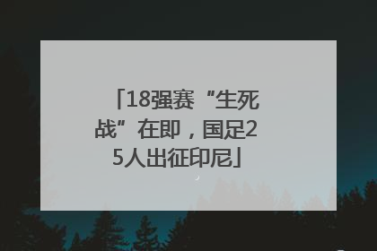 18强赛“生死战”在即，国足25人出征印尼