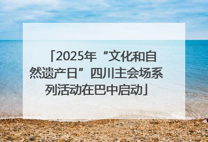 2025年“文化和自然遗产日”四川主会场系列活动在巴中启动
