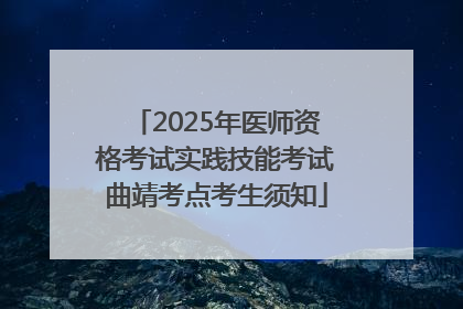 2025年医师资格考试实践技能考试曲靖考点考生须知