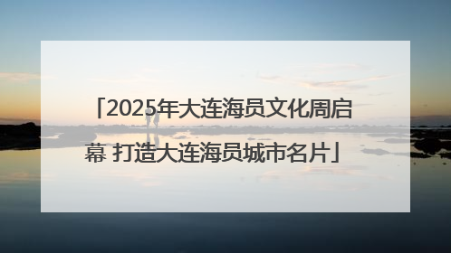2025年大连海员文化周启幕 打造大连海员城市名片