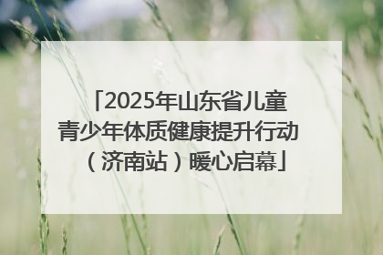 2025年山东省儿童青少年体质健康提升行动（济南站）暖心启幕