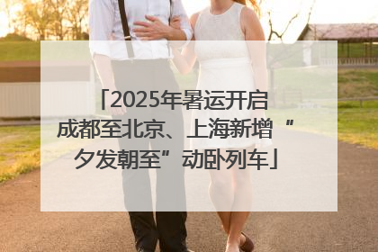 2025年暑运开启 成都至北京、上海新增“夕发朝至”动卧列车