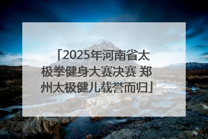 2025年河南省太极拳健身大赛决赛 郑州太极健儿载誉而归