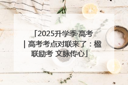 2025升学季·高考｜高考考点对联来了：楹联励考 文脉传心