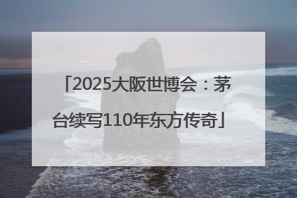 2025大阪世博会：茅台续写110年东方传奇