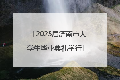 2025届济南市大学生毕业典礼举行