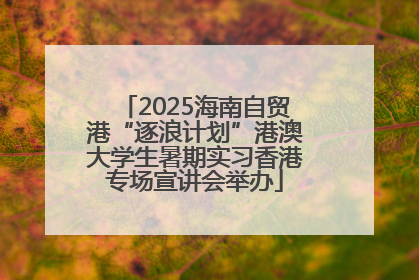 2025海南自贸港“逐浪计划”港澳大学生暑期实习香港专场宣讲会举办
