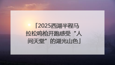 2025西湖半程马拉松鸣枪开跑感受“人间天堂”的湖光山色