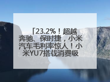 23.2%！超越奔驰、保时捷，小米汽车毛利率惊人！小米YU7搭载消费级芯片惹争议