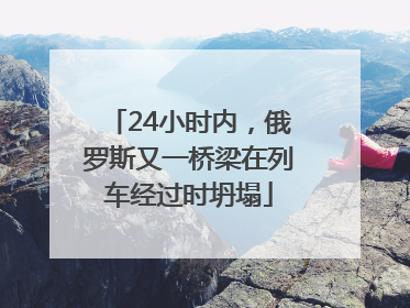 24小时内，俄罗斯又一桥梁在列车经过时坍塌