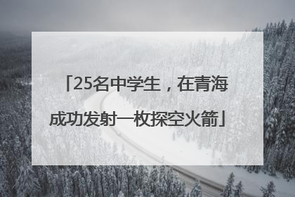 25名中学生，在青海成功发射一枚探空火箭