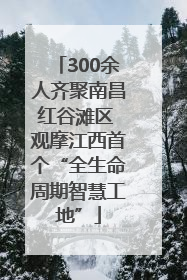 300余人齐聚南昌红谷滩区 观摩江西首个“全生命周期智慧工地”