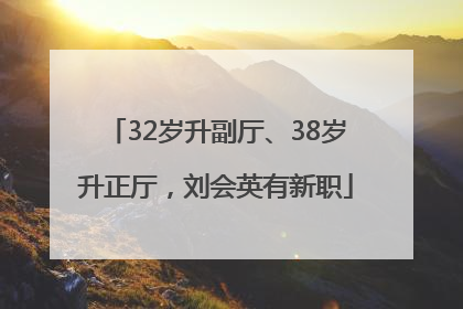 32岁升副厅、38岁升正厅，刘会英有新职