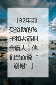 32年前受资助的孩子和老潘相会厦大，他们当面说“谢谢”