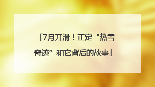 7月开滑！正定“热雪奇迹”和它背后的故事