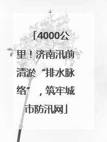 4000公里！济南汛前清淤“排水脉络”，筑牢城市防汛网