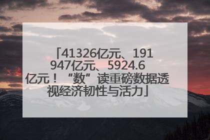 41326亿元、191947亿元、5924.6亿元！“数”读重磅数据透视经济韧性与活力