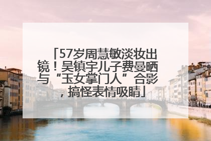57岁周慧敏淡妆出镜！吴镇宇儿子费曼晒与“玉女掌门人”合影，搞怪表情吸睛