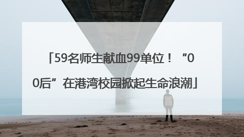 59名师生献血99单位！“00后”在港湾校园掀起生命浪潮